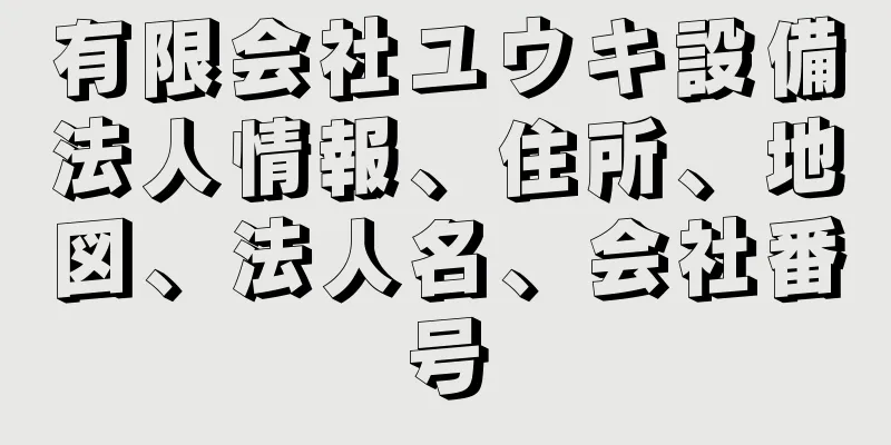 有限会社ユウキ設備法人情報、住所、地図、法人名、会社番号