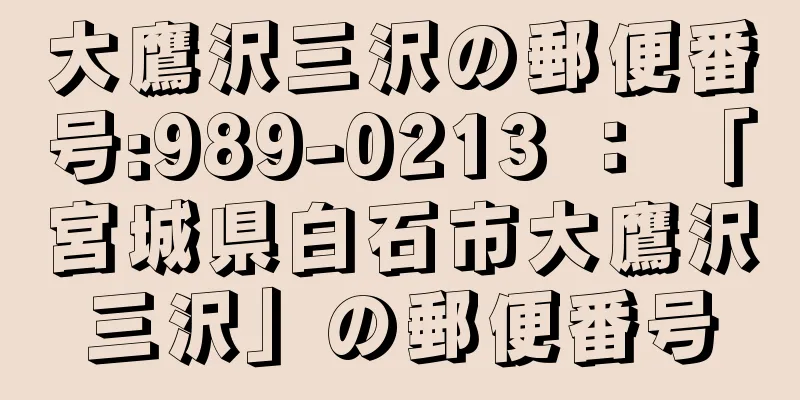 大鷹沢三沢の郵便番号:989-0213 ： 「宮城県白石市大鷹沢三沢」の郵便番号