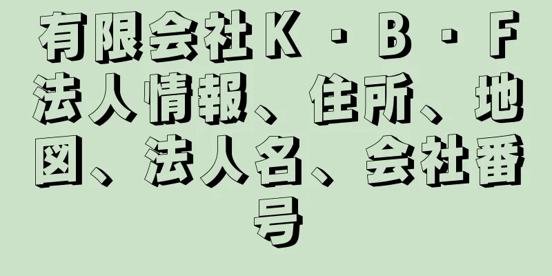 有限会社Ｋ・Ｂ・Ｆ法人情報、住所、地図、法人名、会社番号