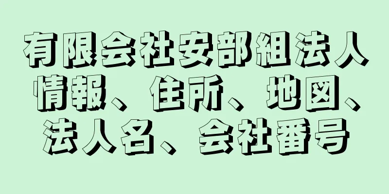 有限会社安部組法人情報、住所、地図、法人名、会社番号