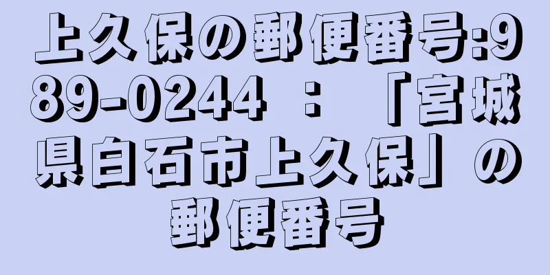 上久保の郵便番号:989-0244 ： 「宮城県白石市上久保」の郵便番号