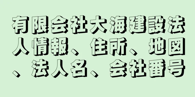 有限会社大海建設法人情報、住所、地図、法人名、会社番号