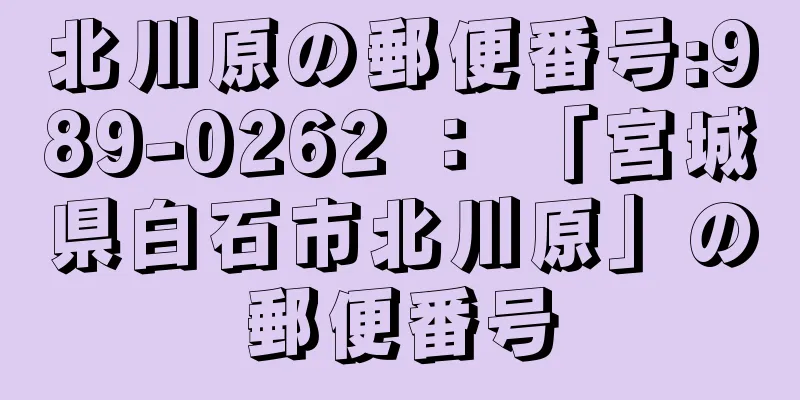 北川原の郵便番号:989-0262 ： 「宮城県白石市北川原」の郵便番号