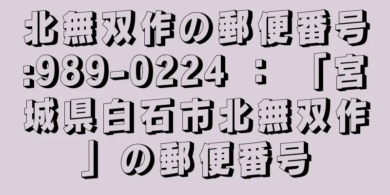 北無双作の郵便番号:989-0224 ： 「宮城県白石市北無双作」の郵便番号