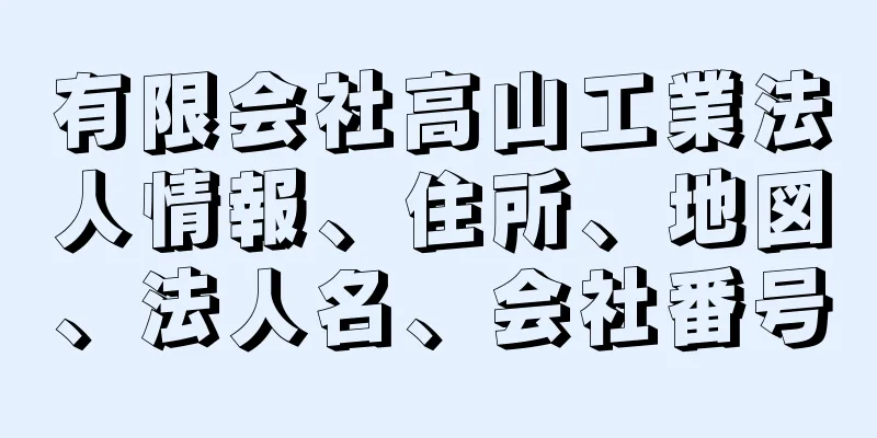 有限会社高山工業法人情報、住所、地図、法人名、会社番号