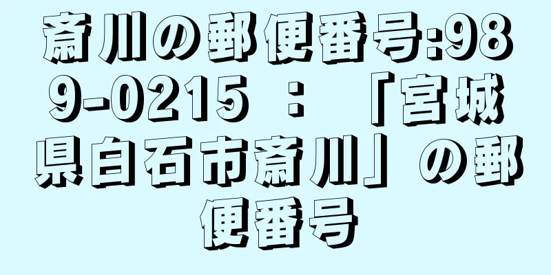 斎川の郵便番号:989-0215 ： 「宮城県白石市斎川」の郵便番号