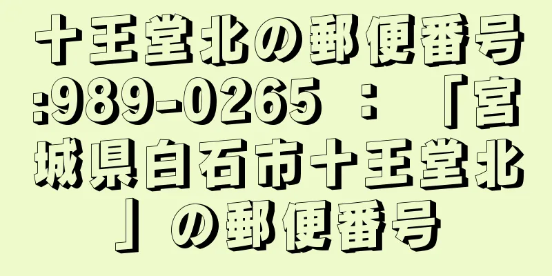 十王堂北の郵便番号:989-0265 ： 「宮城県白石市十王堂北」の郵便番号