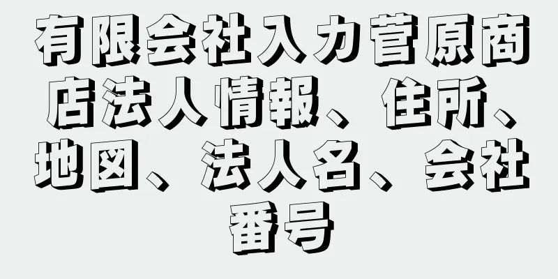 有限会社入カ菅原商店法人情報、住所、地図、法人名、会社番号