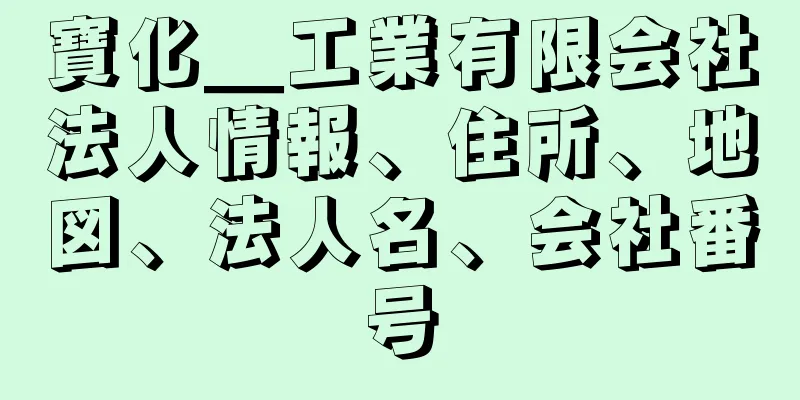 寶化＿工業有限会社法人情報、住所、地図、法人名、会社番号