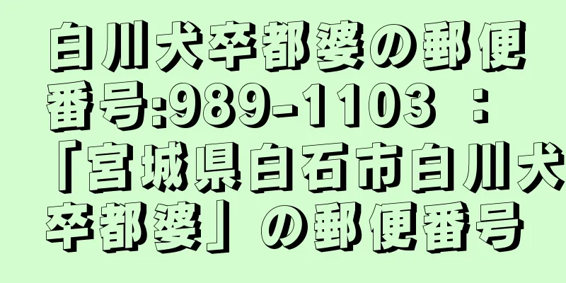 白川犬卒都婆の郵便番号:989-1103 ： 「宮城県白石市白川犬卒都婆」の郵便番号