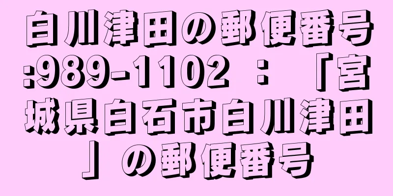 白川津田の郵便番号:989-1102 ： 「宮城県白石市白川津田」の郵便番号