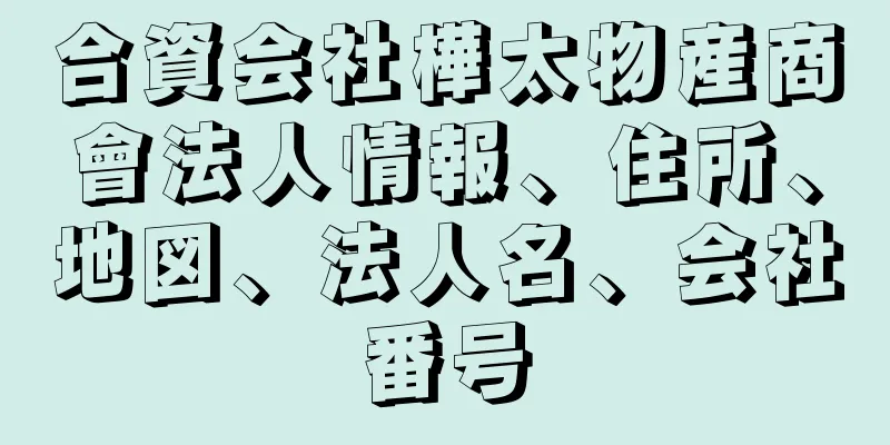 合資会社樺太物産商會法人情報、住所、地図、法人名、会社番号