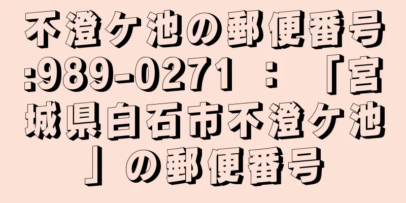 不澄ケ池の郵便番号:989-0271 ： 「宮城県白石市不澄ケ池」の郵便番号