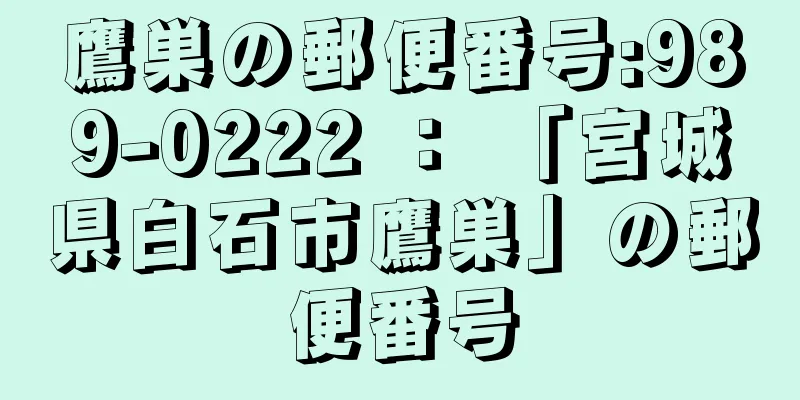 鷹巣の郵便番号:989-0222 ： 「宮城県白石市鷹巣」の郵便番号