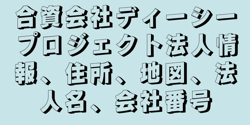 合資会社ディーシープロジェクト法人情報、住所、地図、法人名、会社番号