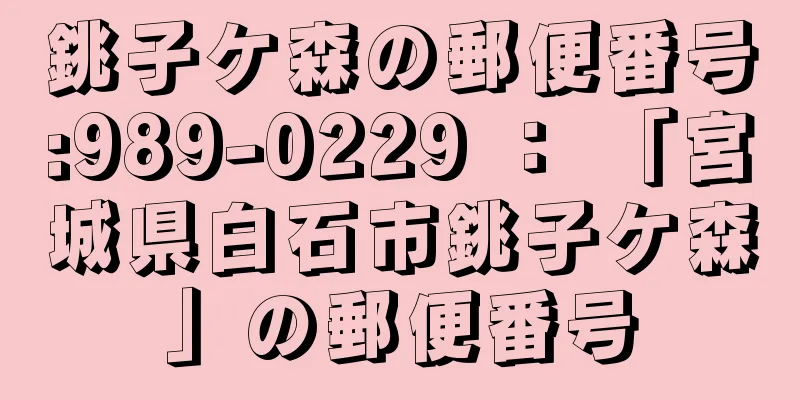 銚子ケ森の郵便番号:989-0229 ： 「宮城県白石市銚子ケ森」の郵便番号