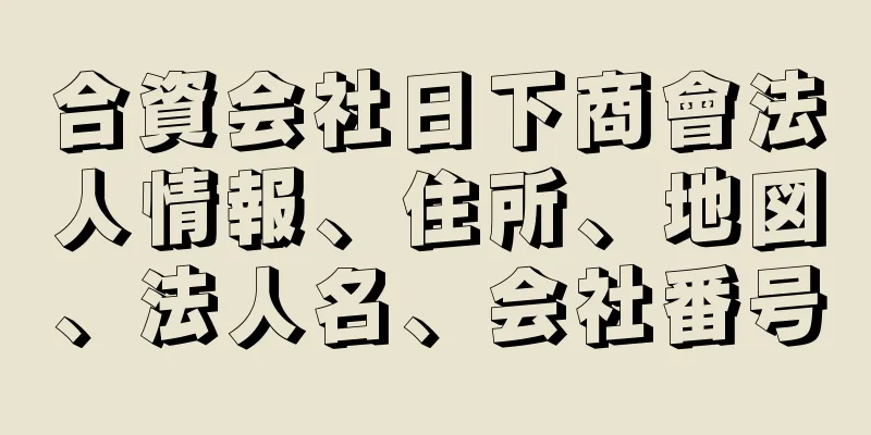 合資会社日下商會法人情報、住所、地図、法人名、会社番号