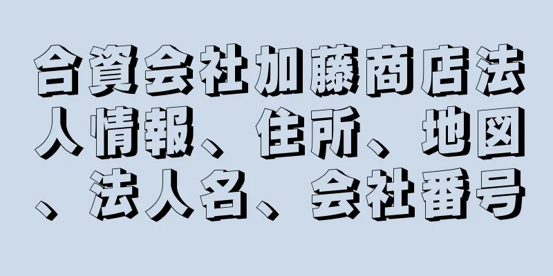 合資会社加藤商店法人情報、住所、地図、法人名、会社番号