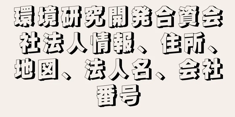 環境研究開発合資会社法人情報、住所、地図、法人名、会社番号