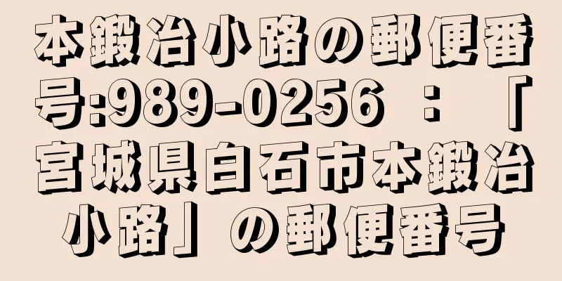 本鍛冶小路の郵便番号:989-0256 ： 「宮城県白石市本鍛冶小路」の郵便番号