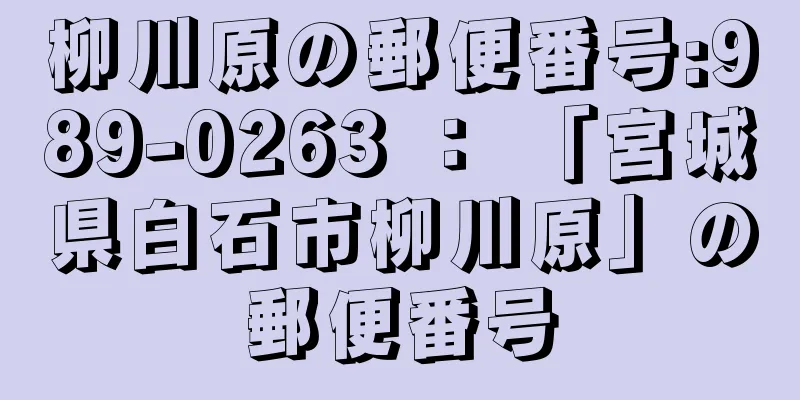 柳川原の郵便番号:989-0263 ： 「宮城県白石市柳川原」の郵便番号