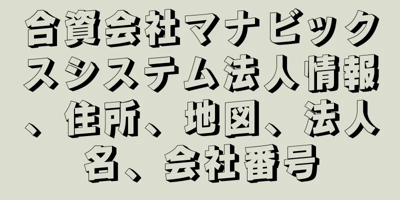 合資会社マナビックスシステム法人情報、住所、地図、法人名、会社番号