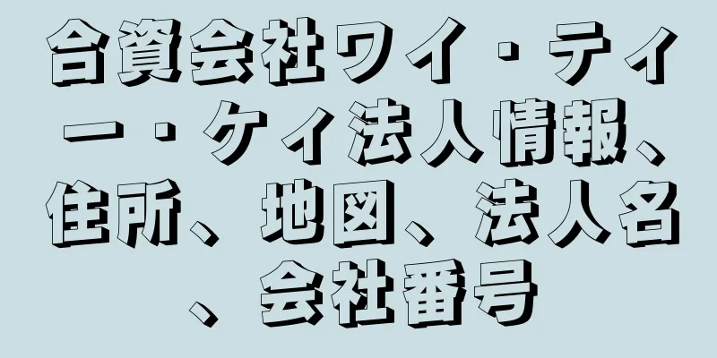 合資会社ワイ・ティー・ケィ法人情報、住所、地図、法人名、会社番号