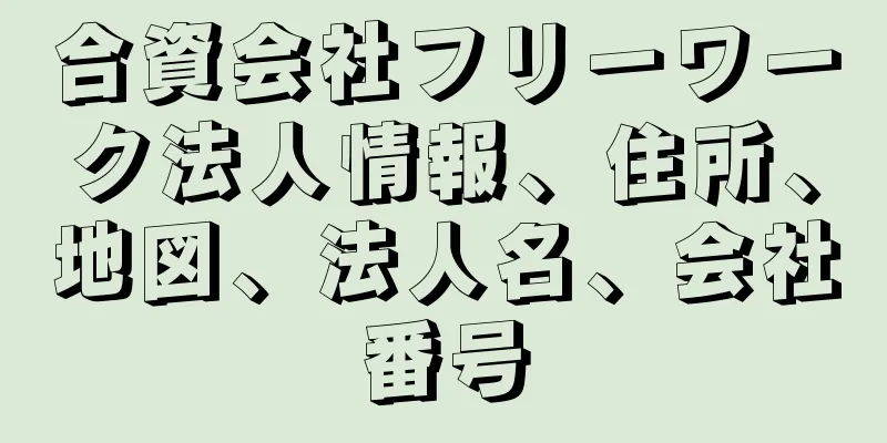 合資会社フリーワーク法人情報、住所、地図、法人名、会社番号