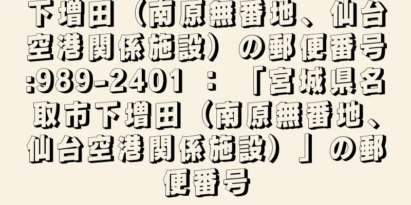 下増田（南原無番地、仙台空港関係施設）の郵便番号:989-2401 ： 「宮城県名取市下増田（南原無番地、仙台空港関係施設）」の郵便番号