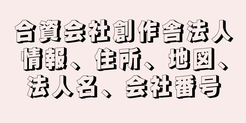 合資会社創作舎法人情報、住所、地図、法人名、会社番号