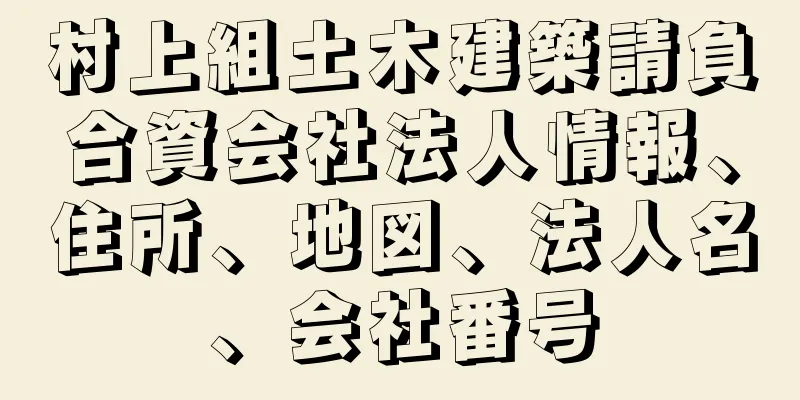 村上組土木建築請負合資会社法人情報、住所、地図、法人名、会社番号