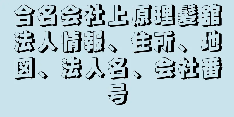 合名会社上原理髪舘法人情報、住所、地図、法人名、会社番号