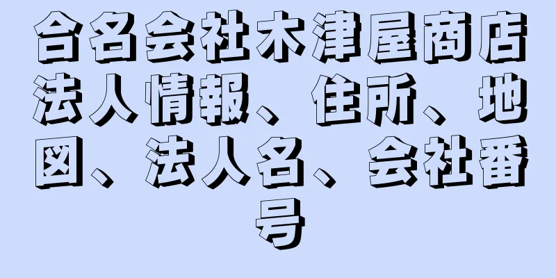 合名会社木津屋商店法人情報、住所、地図、法人名、会社番号