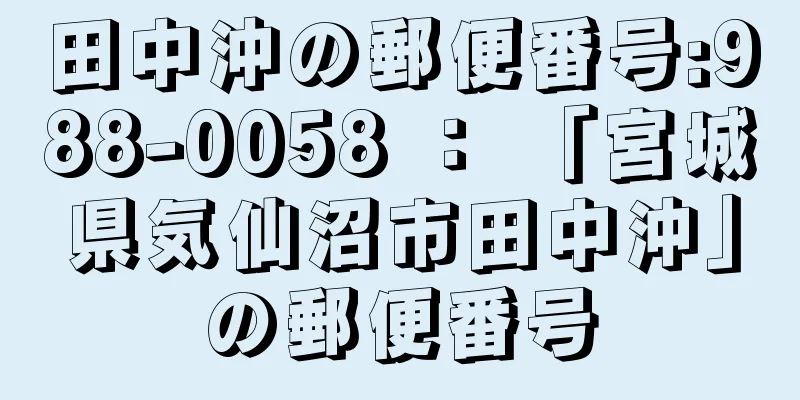 田中沖の郵便番号:988-0058 ： 「宮城県気仙沼市田中沖」の郵便番号