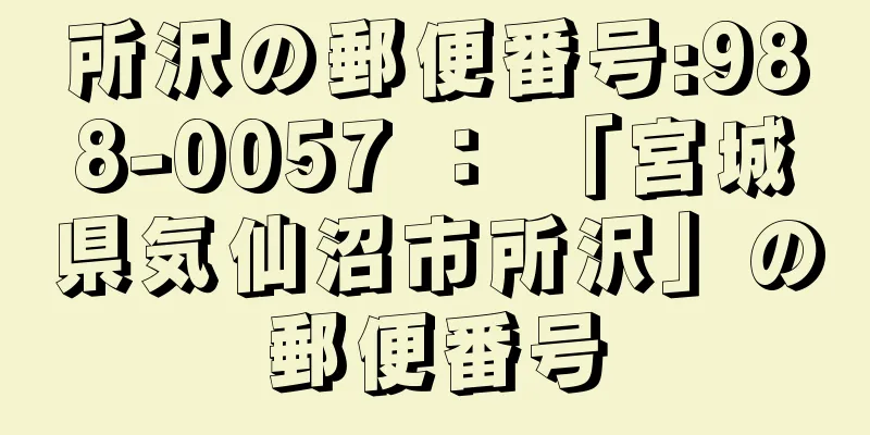 所沢の郵便番号:988-0057 ： 「宮城県気仙沼市所沢」の郵便番号