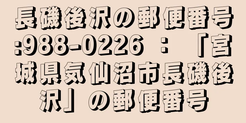 長磯後沢の郵便番号:988-0226 ： 「宮城県気仙沼市長磯後沢」の郵便番号