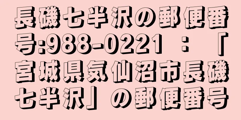 長磯七半沢の郵便番号:988-0221 ： 「宮城県気仙沼市長磯七半沢」の郵便番号