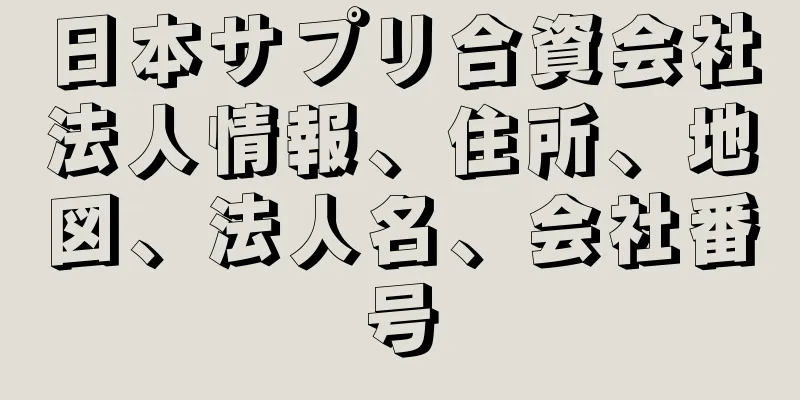 日本サプリ合資会社法人情報、住所、地図、法人名、会社番号