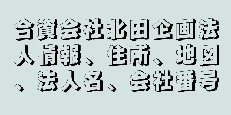 合資会社北田企画法人情報、住所、地図、法人名、会社番号