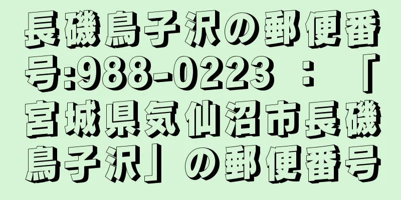 長磯鳥子沢の郵便番号:988-0223 ： 「宮城県気仙沼市長磯鳥子沢」の郵便番号