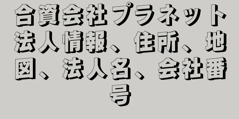 合資会社プラネット法人情報、住所、地図、法人名、会社番号