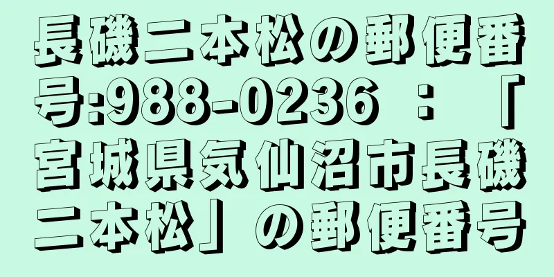 長磯二本松の郵便番号:988-0236 ： 「宮城県気仙沼市長磯二本松」の郵便番号