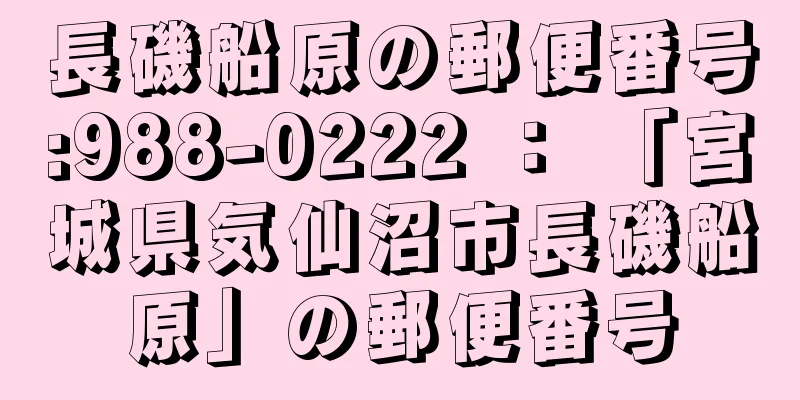 長磯船原の郵便番号:988-0222 ： 「宮城県気仙沼市長磯船原」の郵便番号