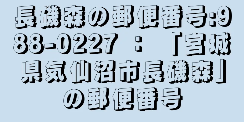 長磯森の郵便番号:988-0227 ： 「宮城県気仙沼市長磯森」の郵便番号