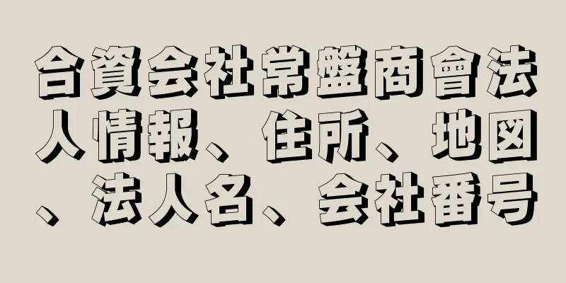 合資会社常盤商會法人情報、住所、地図、法人名、会社番号