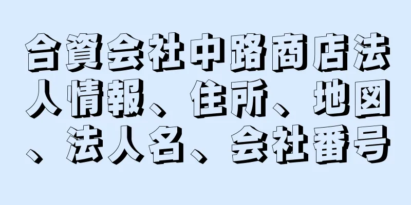 合資会社中路商店法人情報、住所、地図、法人名、会社番号