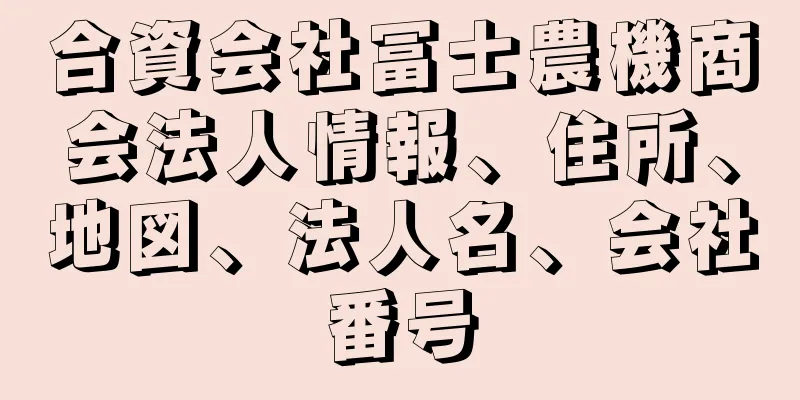 合資会社冨士農機商会法人情報、住所、地図、法人名、会社番号