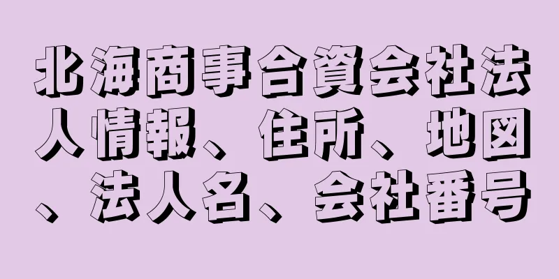 北海商事合資会社法人情報、住所、地図、法人名、会社番号