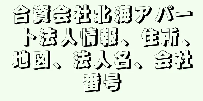 合資会社北海アパート法人情報、住所、地図、法人名、会社番号