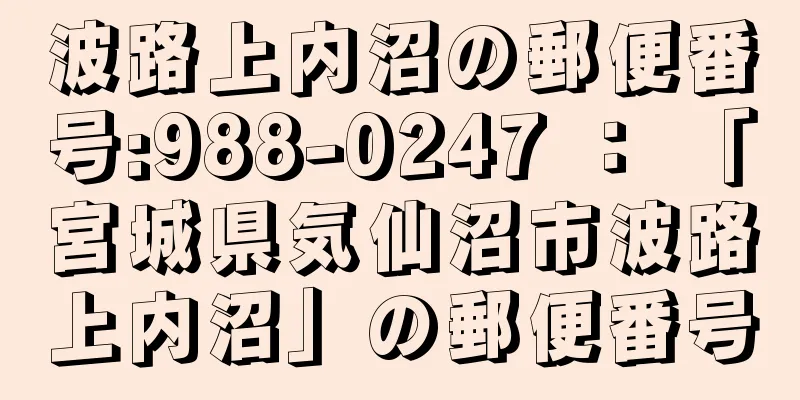 波路上内沼の郵便番号:988-0247 ： 「宮城県気仙沼市波路上内沼」の郵便番号